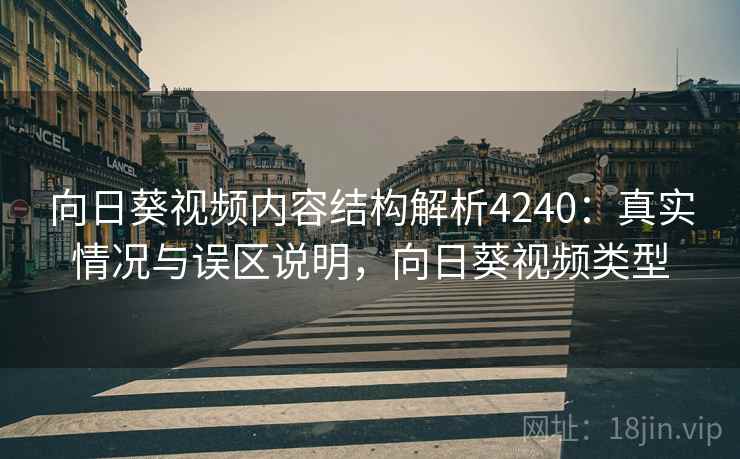 向日葵视频内容结构解析4240：真实情况与误区说明，向日葵视频类型