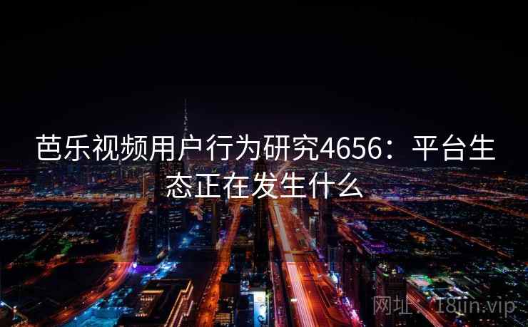 芭乐视频用户行为研究4656：平台生态正在发生什么