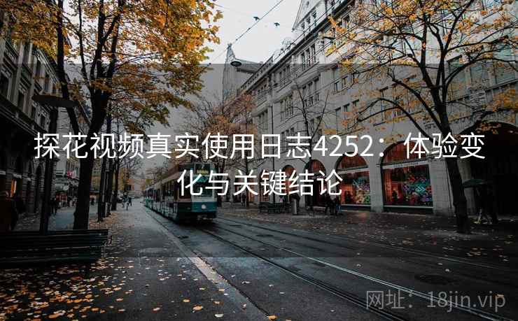 探花视频真实使用日志4252：体验变化与关键结论