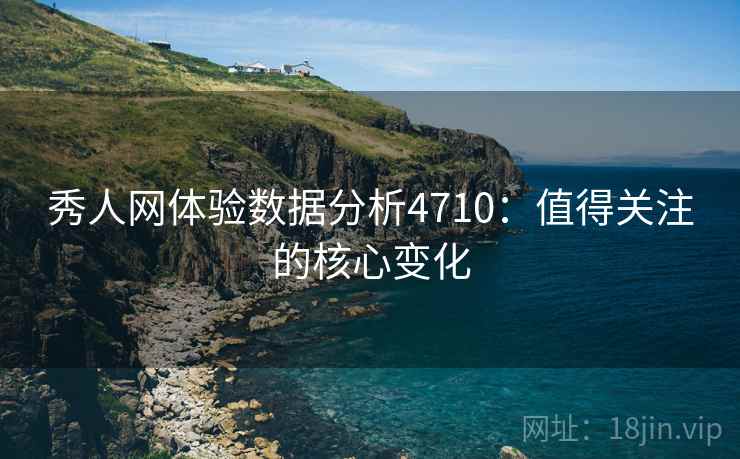 秀人网体验数据分析4710：值得关注的核心变化