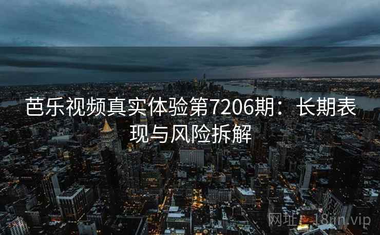 芭乐视频真实体验第7206期：长期表现与风险拆解