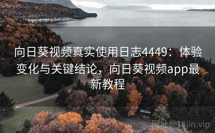 向日葵视频真实使用日志4449:体验变化与关键结论,向日葵视频app最新教程 向日葵视频真实使用日志4449:体验变化与关键结论,向日葵视频app最新教程