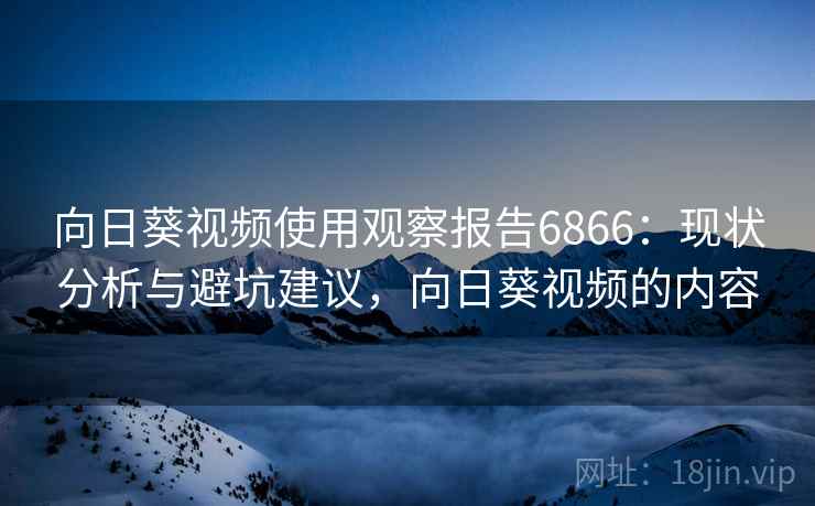 向日葵视频使用观察报告6866：现状分析与避坑建议，向日葵视频的内容