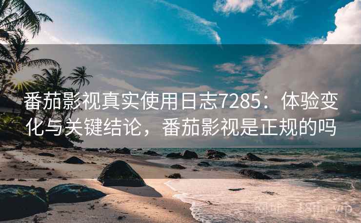 番茄影视真实使用日志7285:体验变化与关键结论,番茄影视是正规的吗 番茄影视真实使用日志7285:体验变化与关键结论,番茄影视是正规的吗