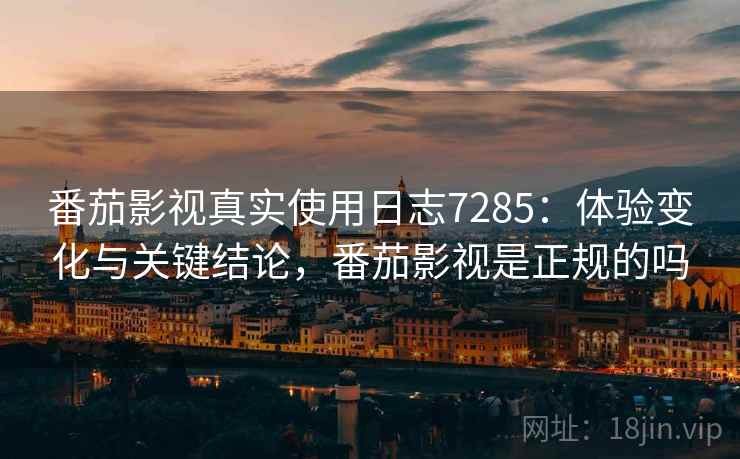 番茄影视真实使用日志7285:体验变化与关键结论,番茄影视是正规的吗 番茄影视真实使用日志7285:体验变化与关键结论,番茄影视是正规的吗