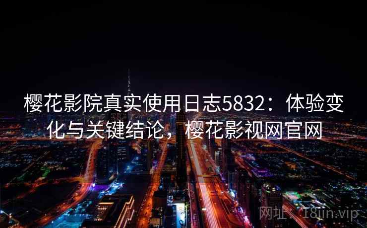 樱花影院真实使用日志5832:体验变化与关键结论,樱花影视网官网 樱花影院真实使用日志5832:体验变化与关键结论,樱花影视网官网