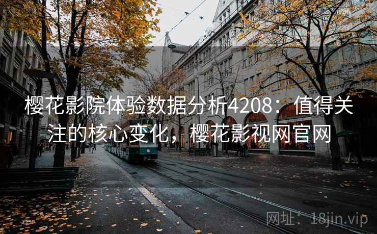 樱花影院体验数据分析4208：值得关注的核心变化，樱花影视网官网
