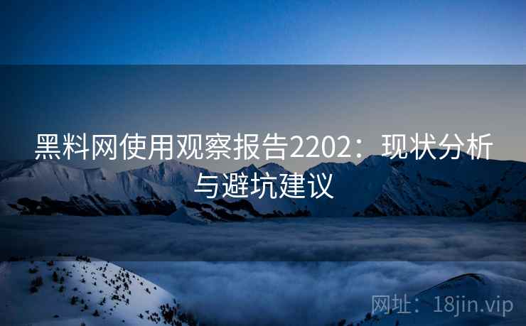 黑料网使用观察报告2202：现状分析与避坑建议
