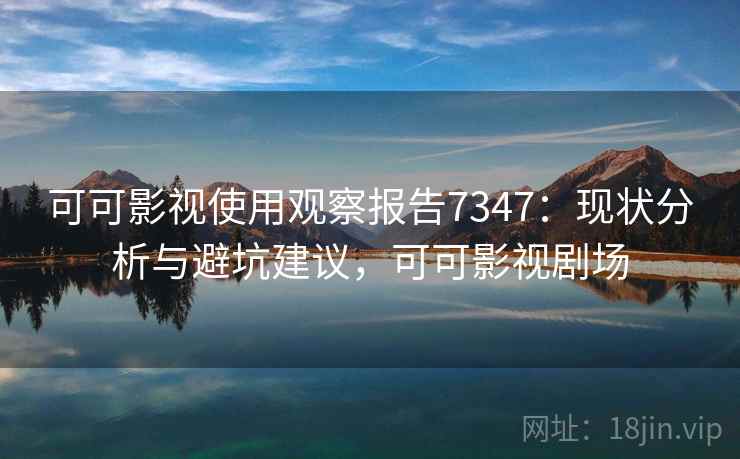 可可影视使用观察报告7347：现状分析与避坑建议，可可影视剧场