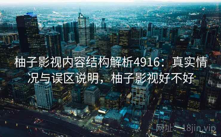 柚子影视内容结构解析4916:真实情况与误区说明,柚子影视好不好 柚子影视内容结构解析4916:真实情况与误区说明,柚子影视好不好