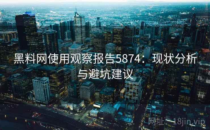 黑料网使用观察报告5874：现状分析与避坑建议