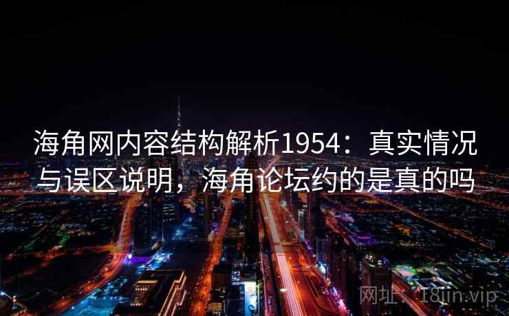 海角网内容结构解析1954：真实情况与误区说明，海角论坛约的是真的吗
