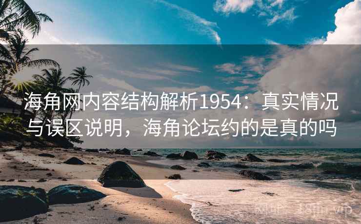 海角网内容结构解析1954：真实情况与误区说明，海角论坛约的是真的吗