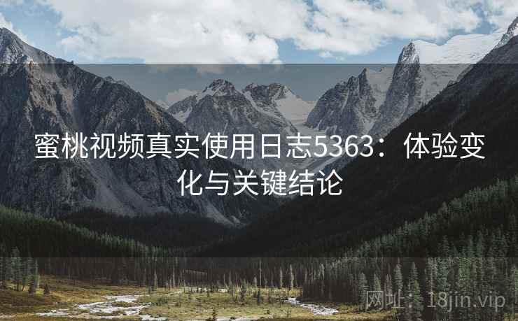 蜜桃视频真实使用日志5363：体验变化与关键结论