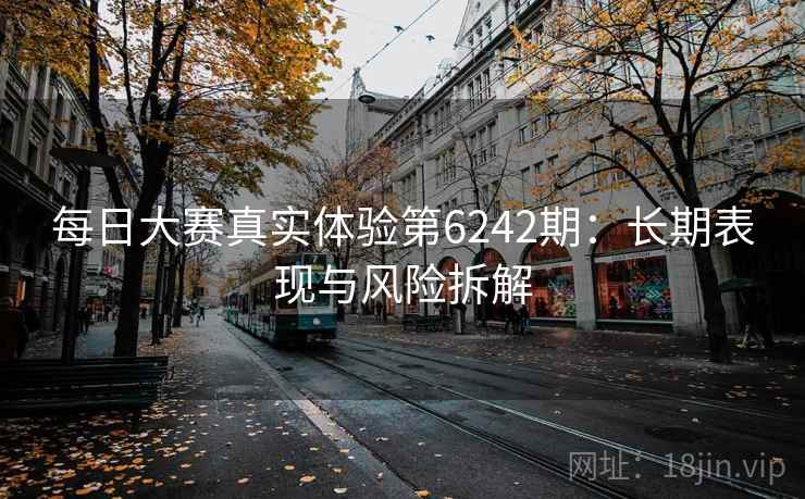 每日大赛真实体验第6242期：长期表现与风险拆解
