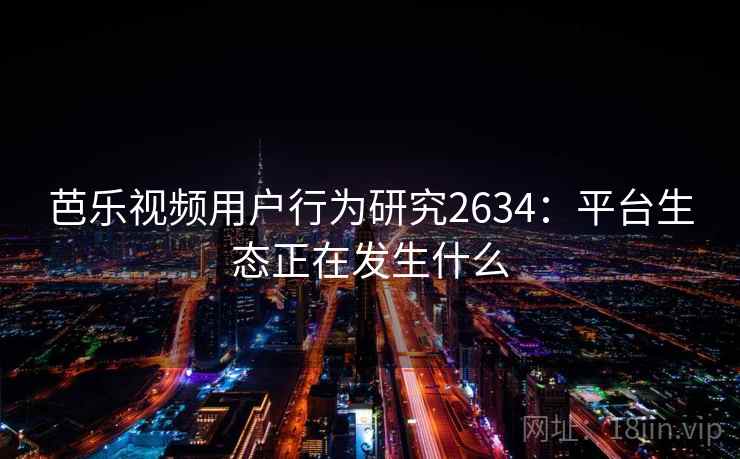 芭乐视频用户行为研究2634：平台生态正在发生什么