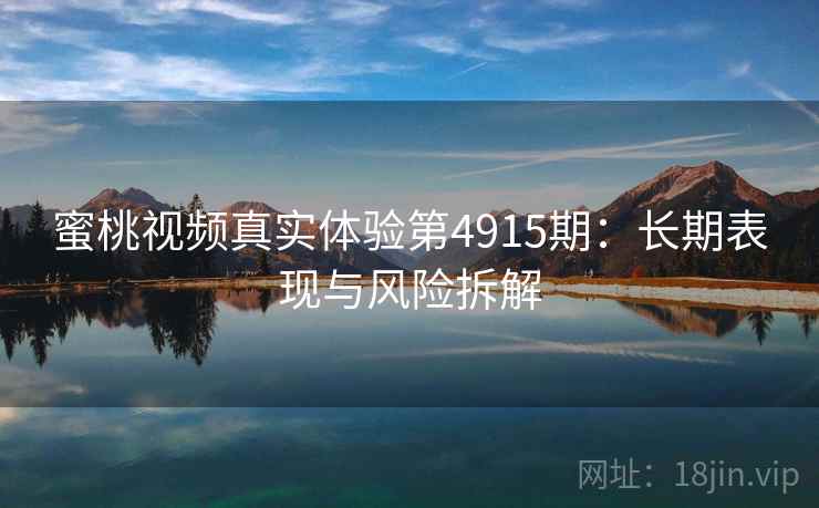 蜜桃视频真实体验第4915期:长期表现与风险拆解 蜜桃视频真实体验第4915期:长期表现与风险拆解