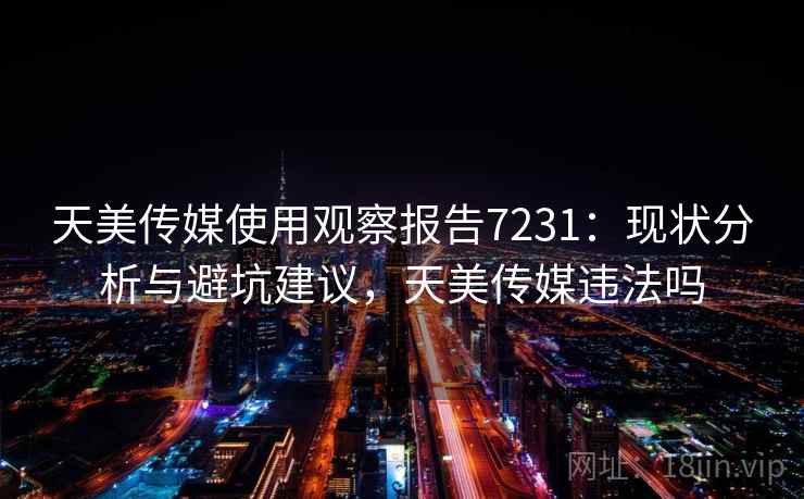 天美传媒使用观察报告7231：现状分析与避坑建议，天美传媒违法吗