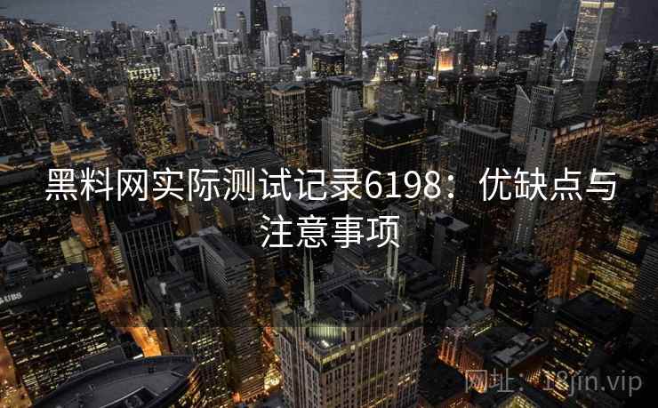 黑料网实际测试记录6198：优缺点与注意事项