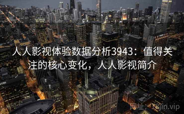 人人影视体验数据分析3943：值得关注的核心变化，人人影视简介